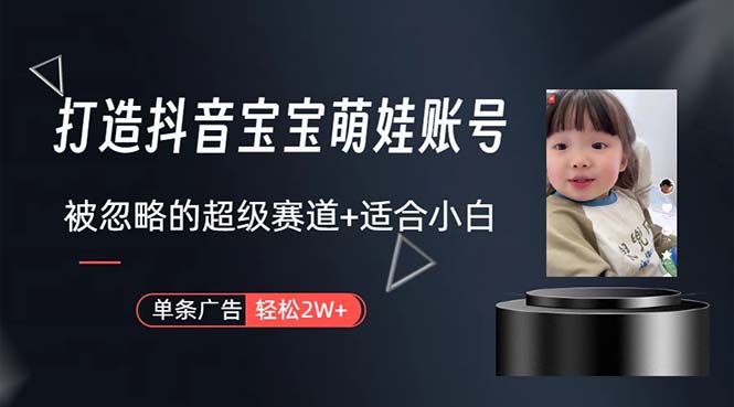 （10458期）打造抖音宝宝账号，一条广告2W，大部分人忽略的超级赛道，小白简单入手-启云分享