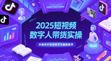 2025短视频数字人带货实操,抖音快手短视频带货最新教学-启云分享