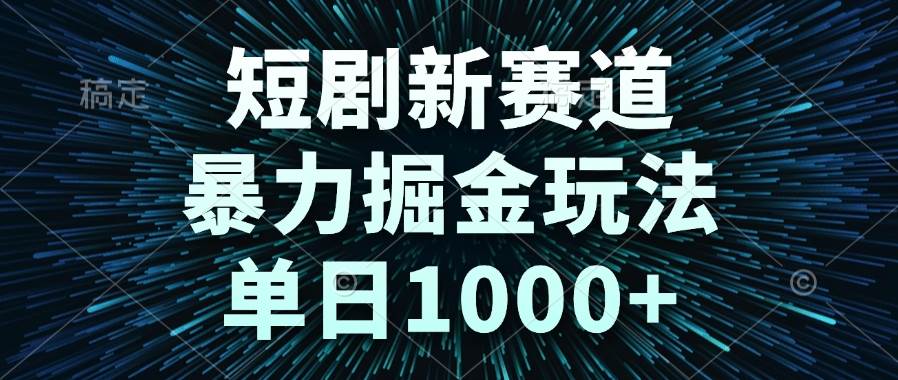 （14993期）短剧新赛道，暴力掘金玩法，单日1000+-启云分享