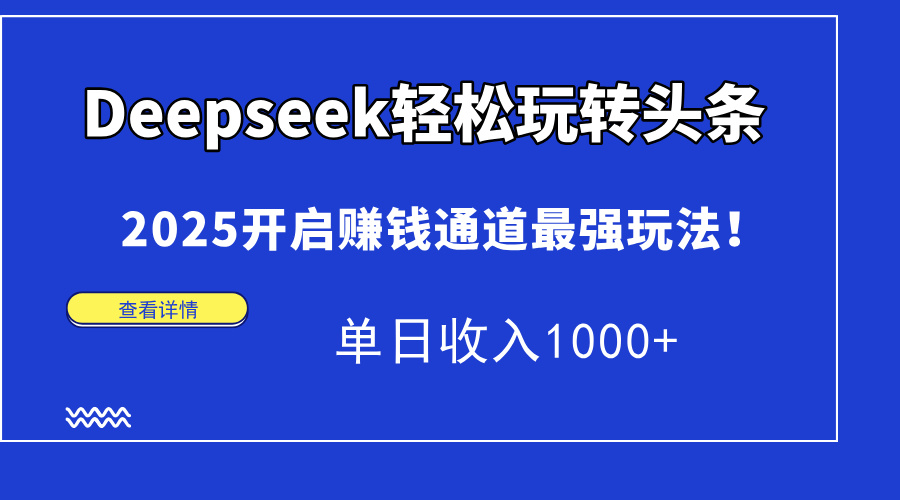 Deepseek轻松玩转头条，2025开启赚钱通道最强玩法！单日收入1000+-启云分享