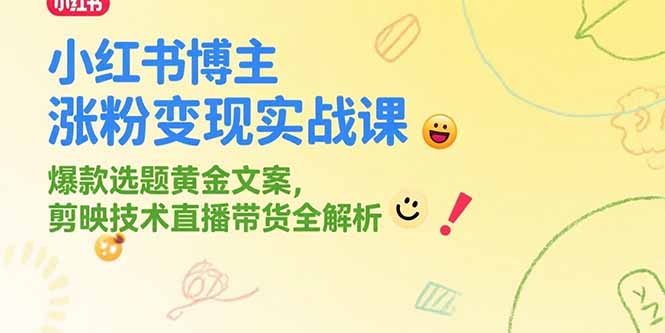 小红书博主涨粉变现实战课，爆款选题黄金文案，剪映技术直播带货全解析-启云分享