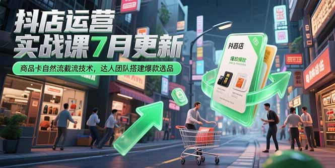 抖店运营实战课7月更新，商品卡自然流截流技术，达人团队搭建爆款选品-启云分享