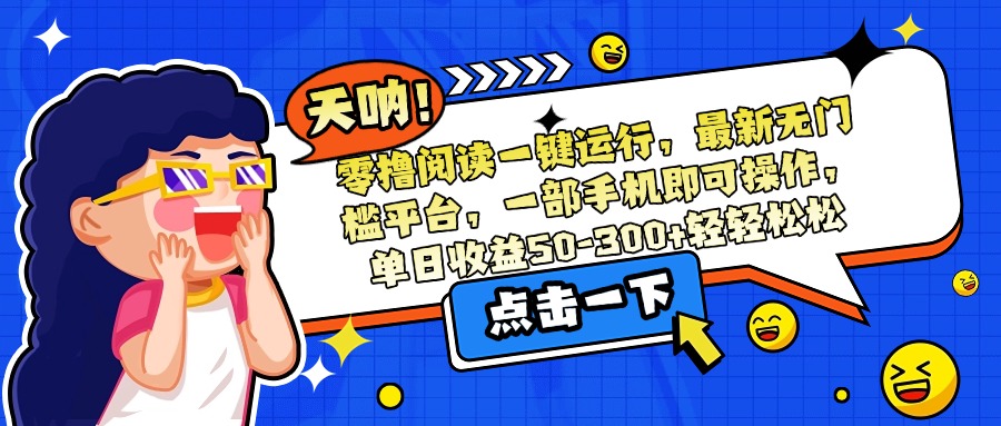 零撸阅读一键运行，最新无门槛平台，一部手机即可操作，单日收益50-300...-启云分享