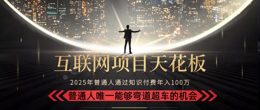 2025“互联网项目天花板”：不做韭菜，做镰刀！“月入 10W+ 普通人弯道...-启云分享