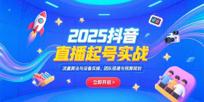 2025抖音直播起号实战，流量算法与设备实操，团队搭建与预算规划-启云分享