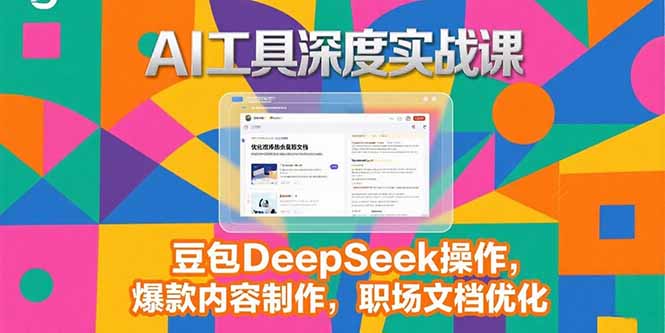 2025AI工具深度实战课，豆包DeepSeek操作，爆款内容制作，职场文档优化-启云分享