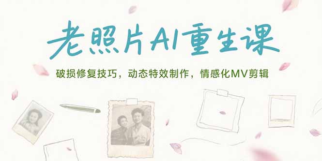 老照片AI重生课，破损修复技巧，动态特效制作，情感化MV剪辑-启云分享