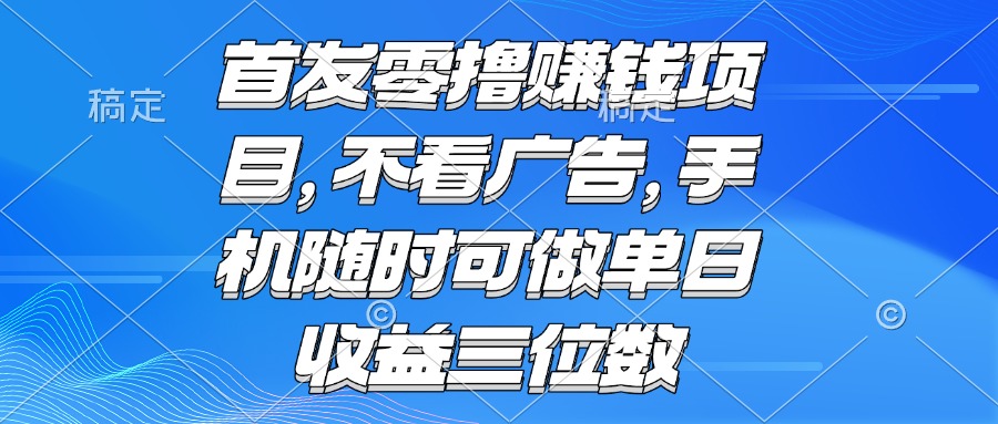 零撸赚钱项目 不看广告 手机随时可做 单日收益三位数-启云分享