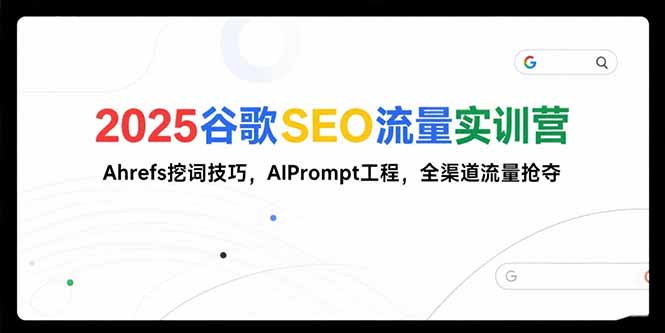 2025谷歌SEO流量实训营;，Ahrefs挖词技巧，AIPrompt工程，全渠道流量抢夺-启云分享