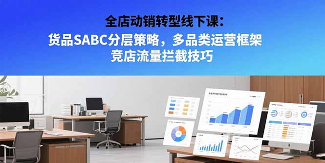 全店动销转型线下课：货品SABC分层策略，多品类运营框架 竞店流量拦截技巧-启云分享