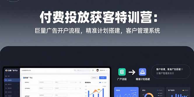 付费投放获客特训营：巨量广告开户流程，精准计划搭建，客户管理系统-启云分享