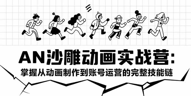AN沙雕动画实战营：掌握从动画制作到账号运营的完整技能链-启云分享