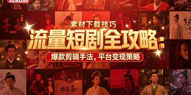 流量短剧全攻略:素材下载技巧,爆款剪辑手法,平台变现策略-启云分享