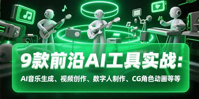 9款前沿AI工具实战课：AI音乐生成、视频创作、数字人制作、CG角色动画等等-启云分享