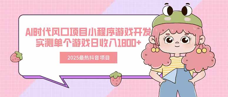 2025最热抖音项目 Ai时代风口项目小程序游戏开发 实测单个游戏日收入1800+-启云分享