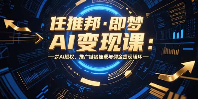 任推邦·即梦AI变现课：梦AI授权、推广链接挂载与佣金提现闭环-启云分享