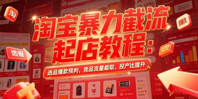 淘宝暴力截流起店教程：选品爆款预判，竞品流量截取，投产比提升-启云分享