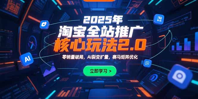 2025年淘宝全站推广核心玩法2.0：零销量破局，AI裂变扩量，赛马矩阵优化-启云分享