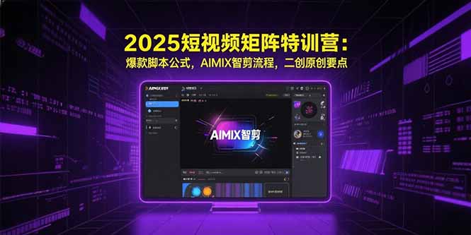 2025短视频矩阵特训营：爆款脚本公式，AIMIX智剪流程，二创原创要点-启云分享