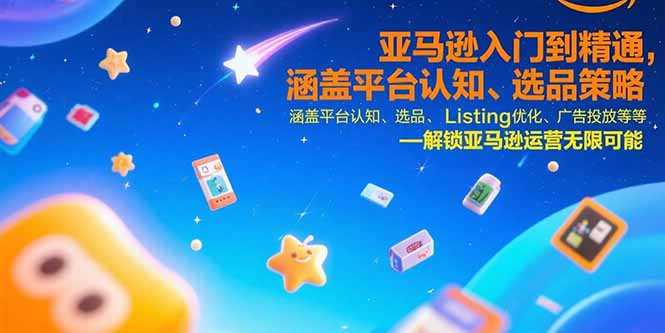 亚马逊入门到精通，涵盖平台认知、选品策略、Listing优化、广告投放/等等-启云分享