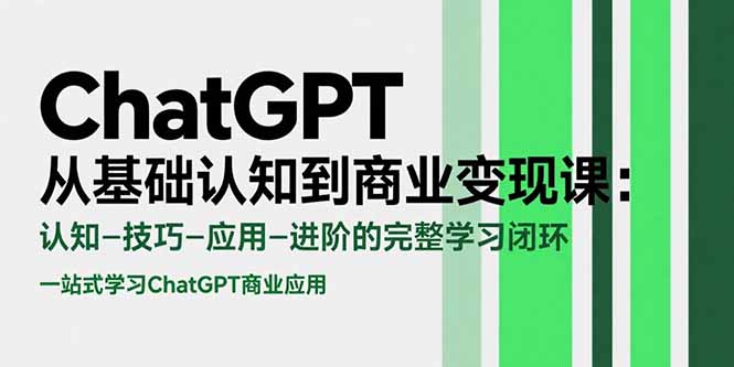 ChatGPT从基础认知到商业变现课：认知-技巧-应用-进阶的完整学习闭环-启云分享
