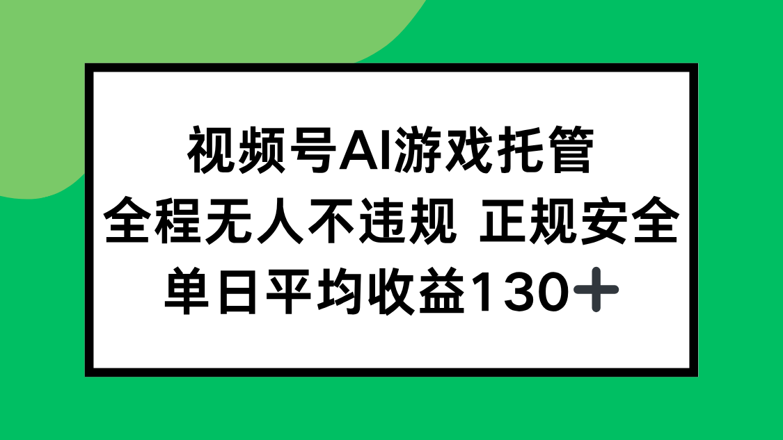 视频号AI游戏托管，全程无人不违规 正规安全，单日平均收益130+-启云分享
