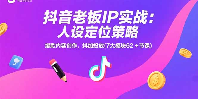 抖音老板IP实战：人设定位策略，爆款内容创作，抖加投放(7大模块62+节课-启云分享