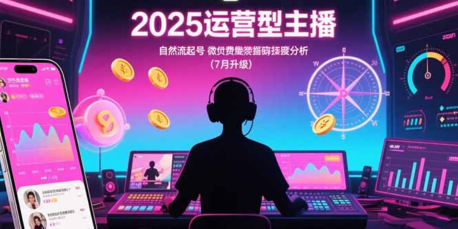 2025运营型主播：自然流起号，微付费投放技巧，罗盘数据深度解析(7月更新-启云分享