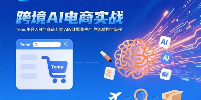 AI+跨境电商实战：Temu平台入驻与商品上架 AI设计批量生产 物流质检全流程-启云分享