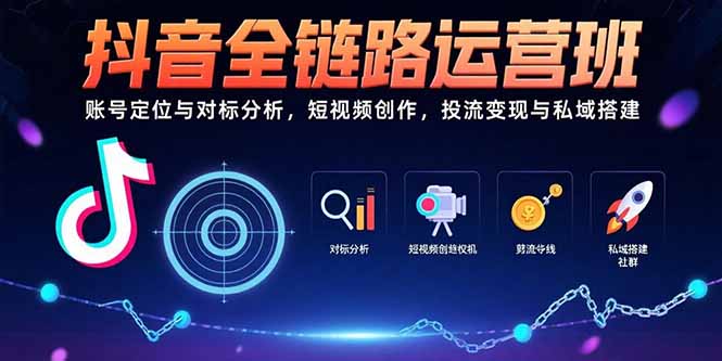 抖音全链路运营班：账号定位与对标分析，短视频创作，投流变现与私域搭建-启云分享