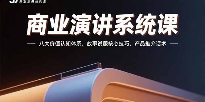 商业演讲系统课：八大价值认知体系，故事说服核心技巧，产品推介话术-启云分享