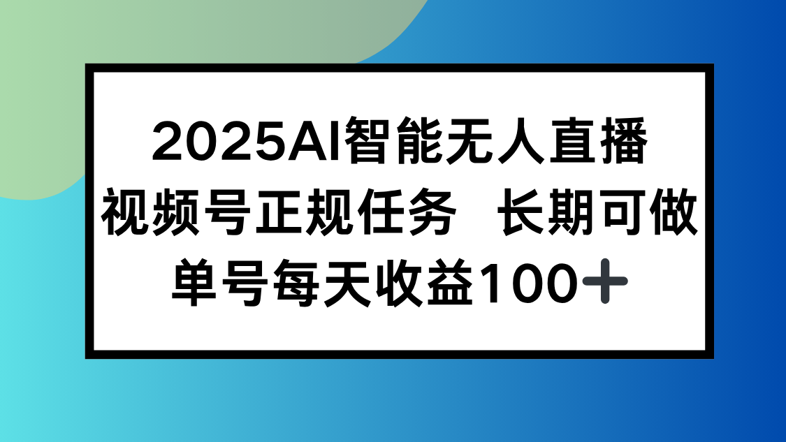 2025AI智能无人直播新玩法，视频号长期稳定任务，单日平均收益100+-启云分享