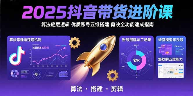 2025抖音带货进阶课：算法底层逻辑,优质账号五维搭建,剪映全功能速成指南-启云分享