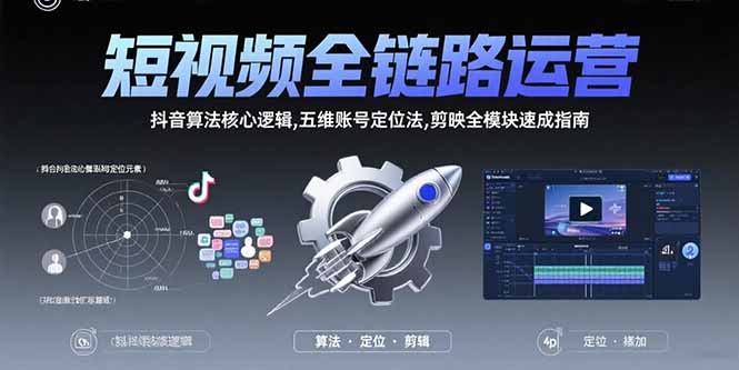 短视频全链路运营：抖音算法核心逻辑,五维账号定位法,剪映全模块速成指南-启云分享