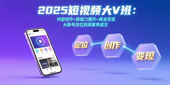 2025短视频大V班：内容创作+表现力提升+商业变现  从账号定位到高客单成交-启云分享