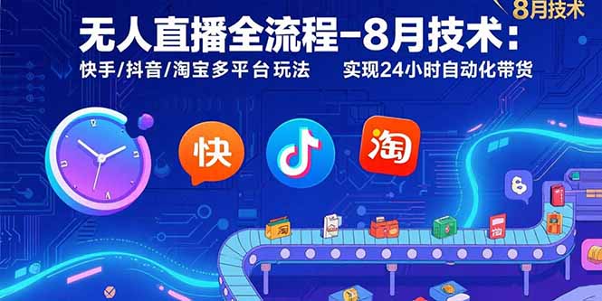 无人直播全流程-8月技术：快手/抖音/淘宝多平台玩法 实现24小时自动化带货-启云分享