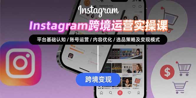 Instagram跨境运营实战：平台认知/账号运营/内容优化/选品策略及变现模式-启云分享