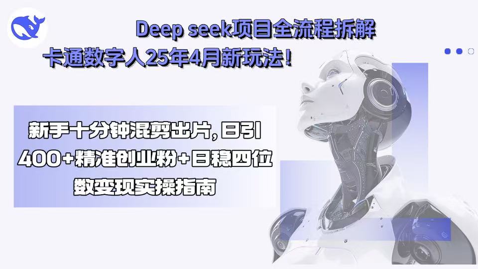 Deep seek项目全流程拆解+卡通数字人25年4月新玩法！新手十分钟混剪出...-启云分享