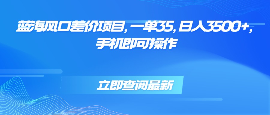 蓝海风口差价项目，一单35，日入3500+，手机即可操作-启云分享