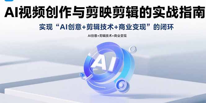AI视频创作与剪映剪辑的实战指南，实现AI创意+剪辑技术+商业变现的闭环-启云分享