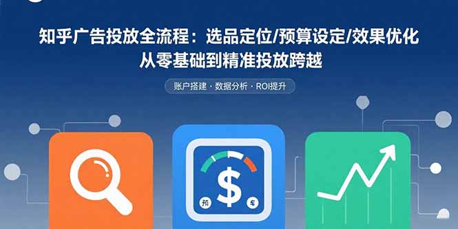 知乎广告投放全流程：选品定位/预算设定/效果优化 从零基础到精准投放跨越-启云分享