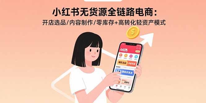 小红书无货源全链路电商：开店选品/内容制作/零库存+高转化轻资产模式-启云分享