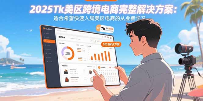 2025Tk美区跨境电商完整解决方案：适合希望快速入局美区电商的从业者学习-启云分享