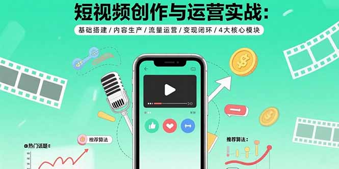 短视频创作与运营实战：基础搭建/内容生产/流量运营/变现闭环/4大核心模块-启云分享