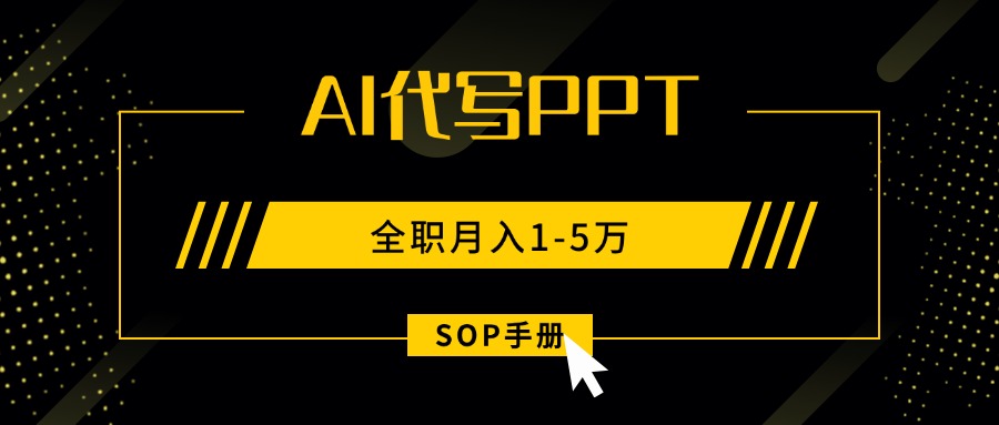 AI代写之高效制作PPT，永不失业副业兼职，全职月入1-5万【SOP手册】-启云分享
