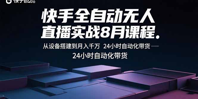 快手全自动无人直播实战8月课程：从设备搭建到月入千万 24小时自动化带货-启云分享