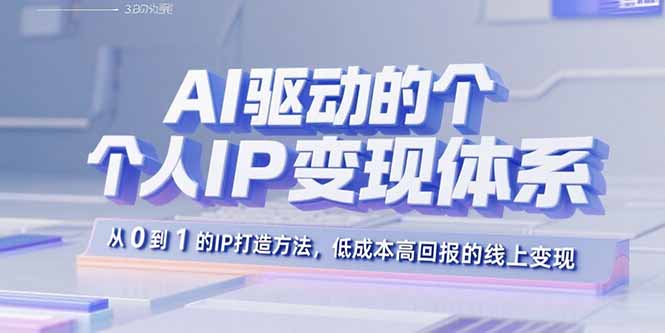 AI驱动的个人IP变现体系：从0到1的IP打造方法，低成本高回报的线上变现-启云分享