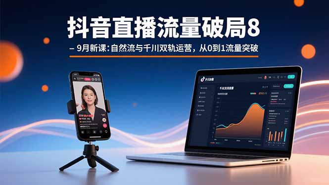 抖音直播流量破局8-9月新课：自然流与千川双轨运营，从0到1流量突破-启云分享
