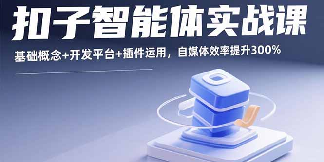 扣子智能体实战课，基础概念+开发平台+插件运用，自媒体效率提升300%-启云分享