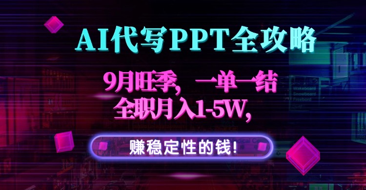 AI代写PPT全攻略，9月旺季，一单一结，全职月入1-5W，赚稳定性的钱！-启云分享